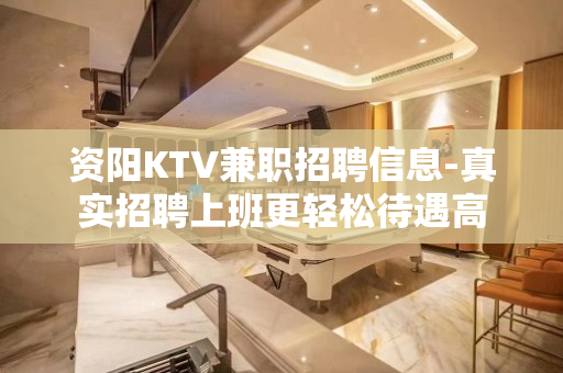 资阳KTV兼职招聘信息-真实招聘上班更轻松待遇高