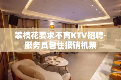 攀枝花要求不高KTV招聘-服务员包住报销机票