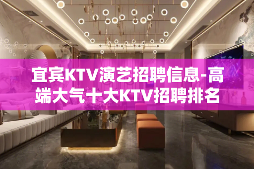 宜宾KTV演艺招聘信息-高端大气十大KTV招聘排名