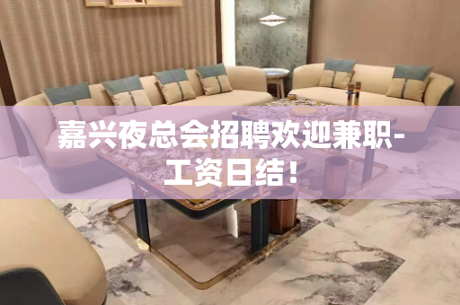 嘉兴夜总会招聘欢迎兼职-工资日结！