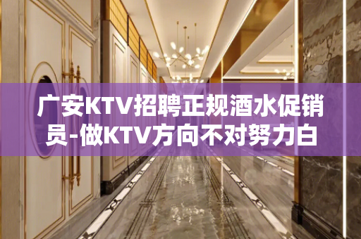 广安KTV招聘正规酒水促销员-做KTV方向不对努力白费