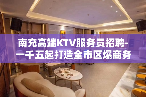 南充高端KTV服务员招聘-一千五起打造全市区爆商务场