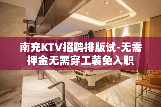 南充KTV招聘排版试-无需押金无需穿工装免入职