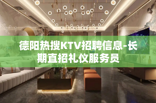 德阳热搜KTV招聘信息-长期直招礼仪服务员