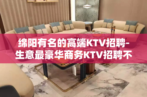 绵阳有名的高端KTV招聘-生意最豪华商务KTV招聘不收费用