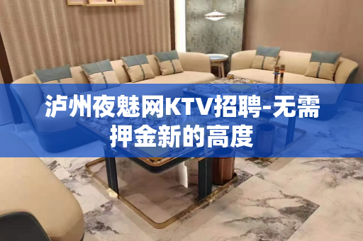 泸州夜魅网KTV招聘-无需押金新的高度