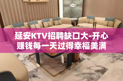 延安KTV招聘缺口大-开心赚钱每一天过得幸福美满