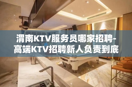 渭南KTV服务员哪家招聘-高端KTV招聘新人负责到底
