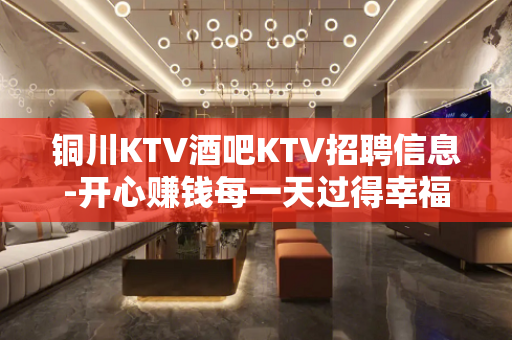 铜川KTV酒吧KTV招聘信息-开心赚钱每一天过得幸福美满