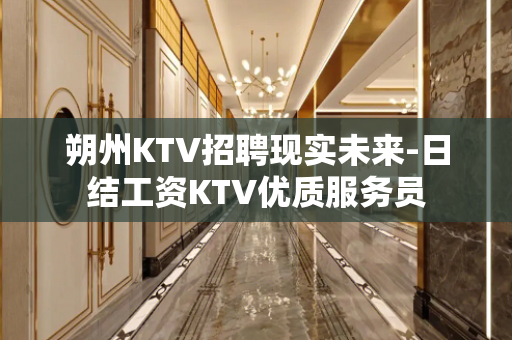 朔州KTV招聘现实未来-日结工资KTV优质服务员