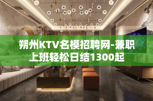 朔州KTV名模招聘网-兼职上班轻松日结1300起