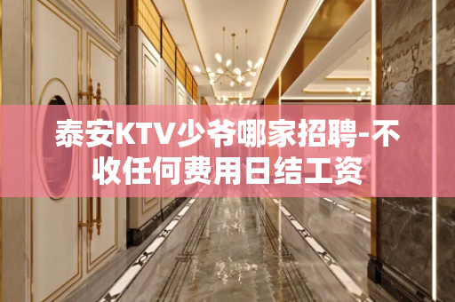 泰安KTV少爷哪家招聘-不收任何费用日结工资