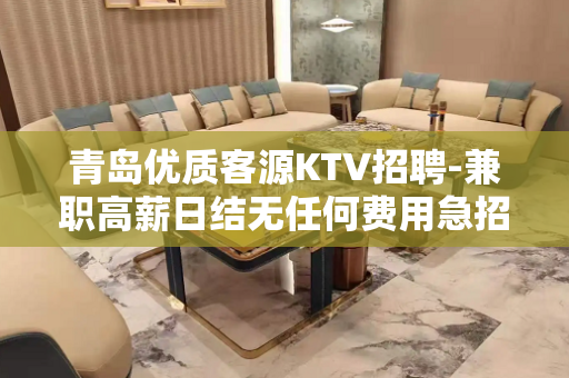 青岛优质客源KTV招聘-兼职高薪日结无任何费用急招