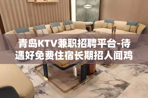 青岛KTV兼职招聘平台-待遇好免费住宿长期招人闻鸡