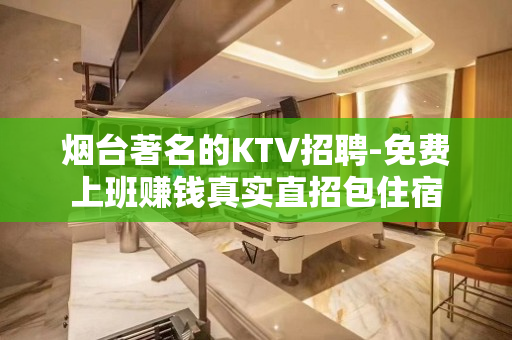 烟台著名的KTV招聘-免费上班赚钱真实直招包住宿