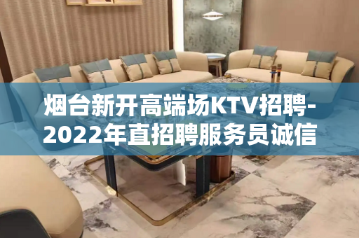 烟台新开高端场KTV招聘-2022年直招聘服务员诚信靠谱