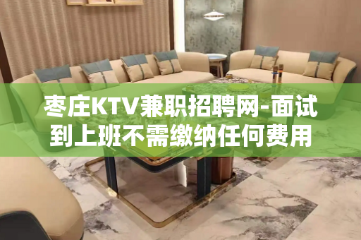 枣庄KTV兼职招聘网-面试到上班不需缴纳任何费用