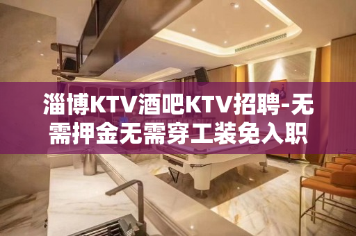 淄博KTV酒吧KTV招聘-无需押金无需穿工装免入职