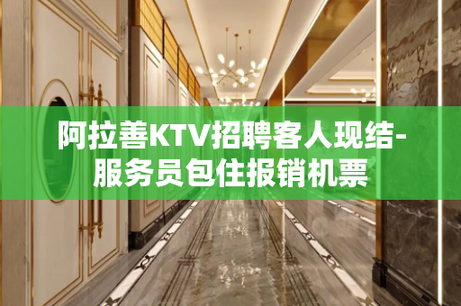 阿拉善KTV招聘客人现结-服务员包住报销机票