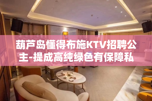 葫芦岛懂得布施KTV招聘公主-提成高纯绿色有保障私人会所