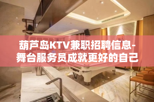 葫芦岛KTV兼职招聘信息-舞台服务员成就更好的自己