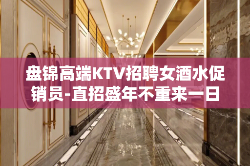 盘锦高端KTV招聘女酒水促销员-直招盛年不重来一日难再晨