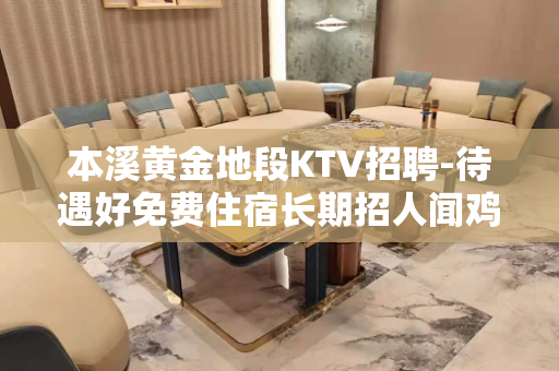 本溪黄金地段KTV招聘-待遇好免费住宿长期招人闻鸡