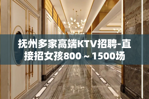 抚州多家高端KTV招聘-直接招女孩800～1500场