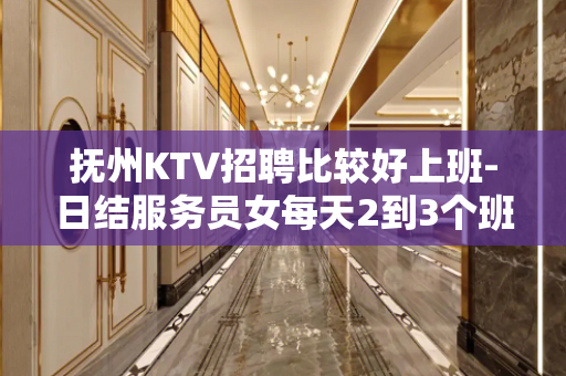 抚州KTV招聘比较好上班-日结服务员女每天2到3个班起步