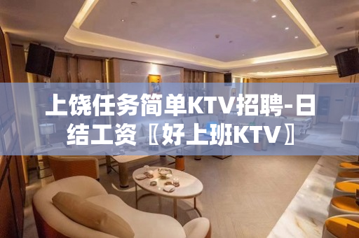 上饶任务简单KTV招聘-日结工资〖好上班KTV〗