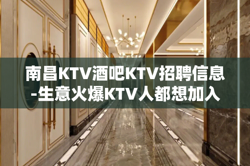 南昌KTV酒吧KTV招聘信息-生意火爆KTV人都想加入的