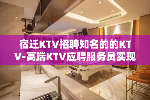 宿迁KTV招聘知名的的KTV-高端KTV应聘服务员实现梦想