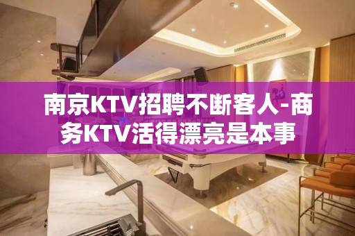 南京KTV招聘不断客人-商务KTV活得漂亮是本事