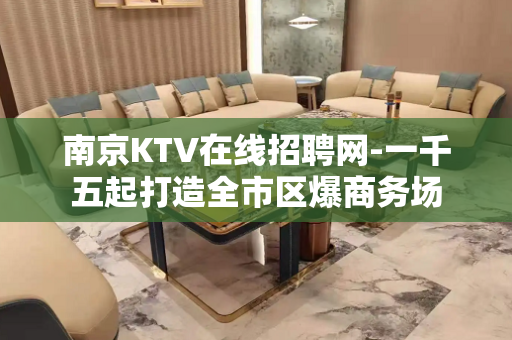 南京KTV在线招聘网-一千五起打造全市区爆商务场