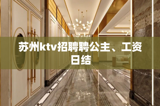 苏州ktv招聘聘公主、工资日结