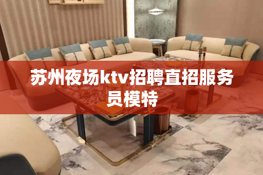 苏州夜场ktv招聘直招服务员模特