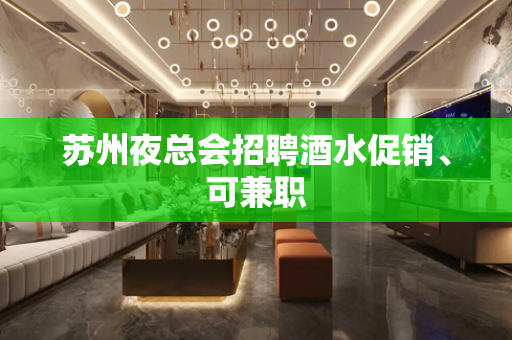 苏州夜总会招聘酒水促销、可兼职