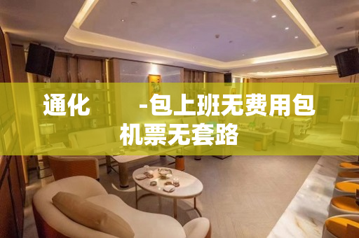 通化　　-包上班无费用包机票无套路