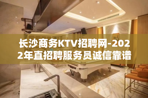 长沙商务KTV招聘网-2022年直招聘服务员诚信靠谱