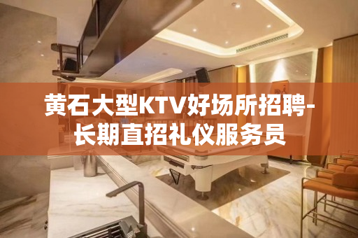 黄石大型KTV好场所招聘-长期直招礼仪服务员