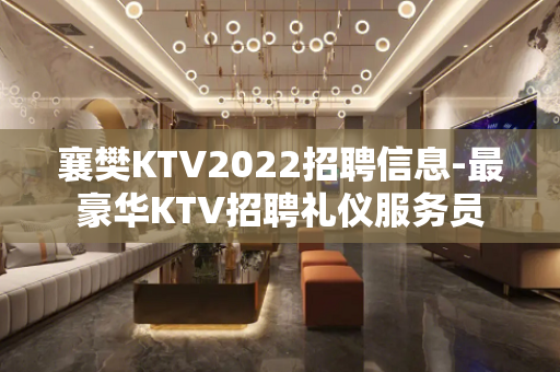襄樊KTV2022招聘信息-最豪华KTV招聘礼仪服务员