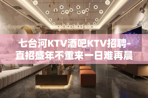 七台河KTV酒吧KTV招聘-直招盛年不重来一日难再晨
