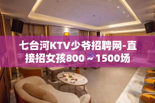 七台河KTV少爷招聘网-直接招女孩800～1500场