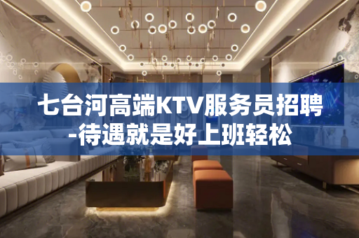 七台河高端KTV服务员招聘-待遇就是好上班轻松