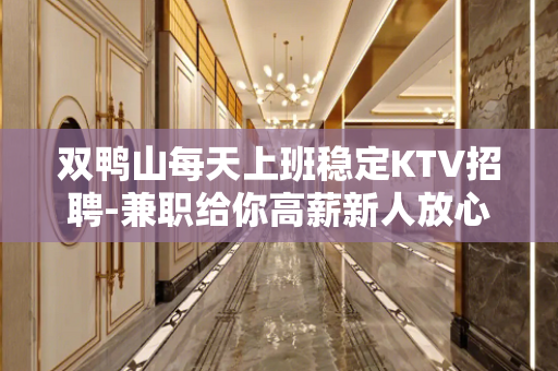 双鸭山每天上班稳定KTV招聘-兼职给你高薪新人放心加入