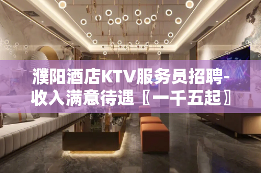 濮阳酒店KTV服务员招聘-收入满意待遇〖一千五起〗
