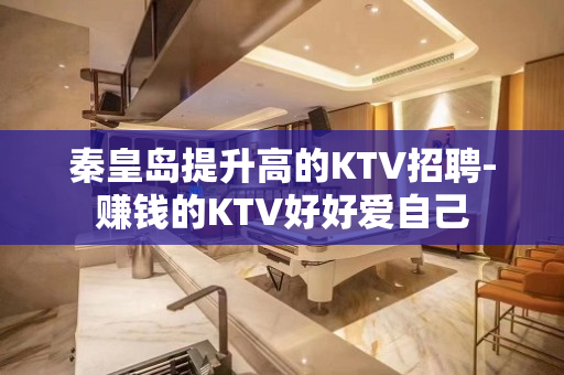 秦皇岛提升高的KTV招聘-赚钱的KTV好好爱自己