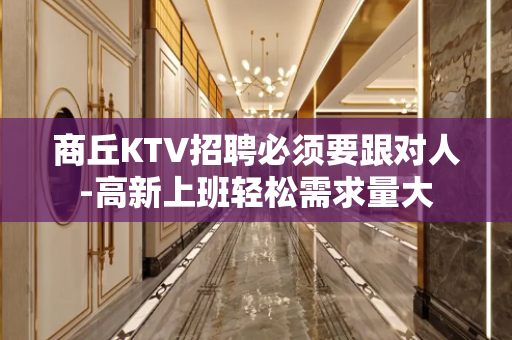 商丘KTV招聘必须要跟对人-高新上班轻松需求量大