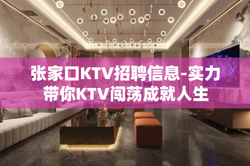 张家口KTV招聘信息-实力带你KTV闯荡成就人生