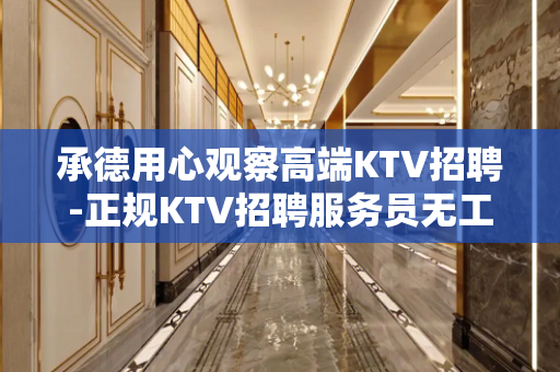 承德用心观察高端KTV招聘-正规KTV招聘服务员无工装杂费